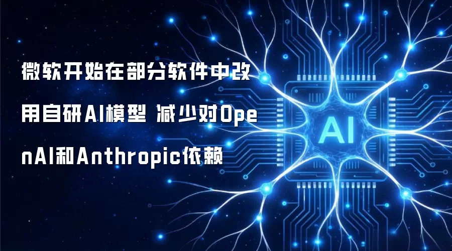 微软开始在部分软件中换用自研AI模型 减少对OpenAI和Anthropic依赖