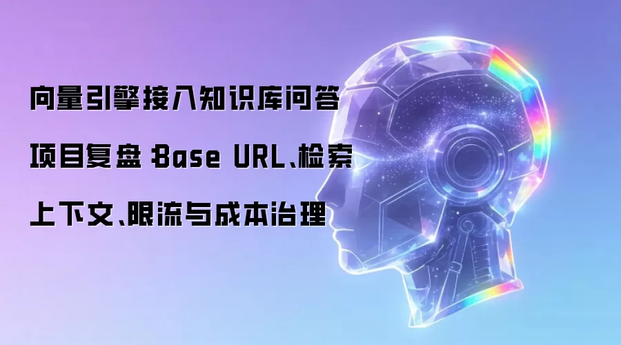 向量引擎接入知识库问答项目复盘：Base URL 检索上下文 限流与成本治理