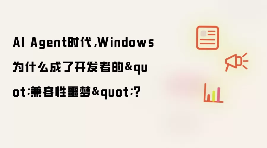 AI Agent时代:Windows为什么成了开发者的兼容性噩梦？