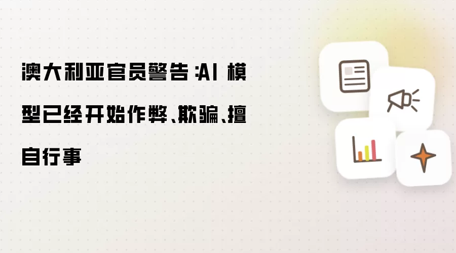 澳大利亚官员警告：AI 模型已开始作弊 欺骗 擅自行事