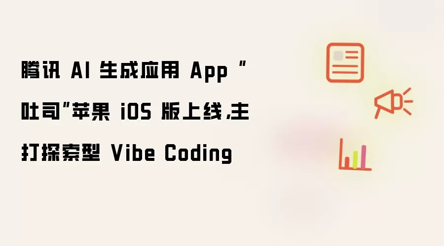 腾讯 AI 生成应用 App 吐司苹果 iOS 版上线：主打探索型 Vibe Coding