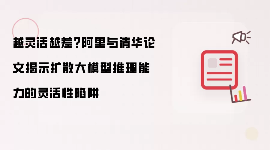 越灵活越差？阿里清华联合论文揭示扩散大模型推理能力的灵活性陷阱
