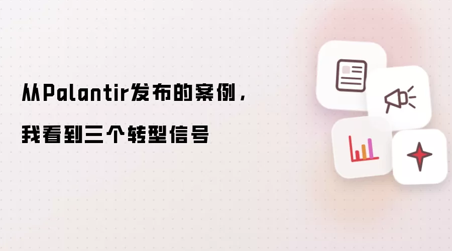 从Palantir发布的案例：我看到三个转型信号