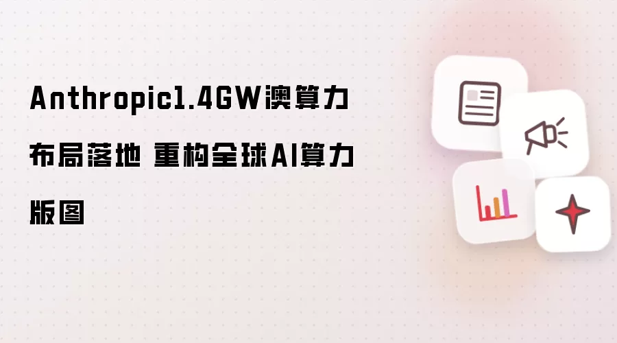 Anthropic1.4GW澳算力布局落成 重塑全球AI算力版图