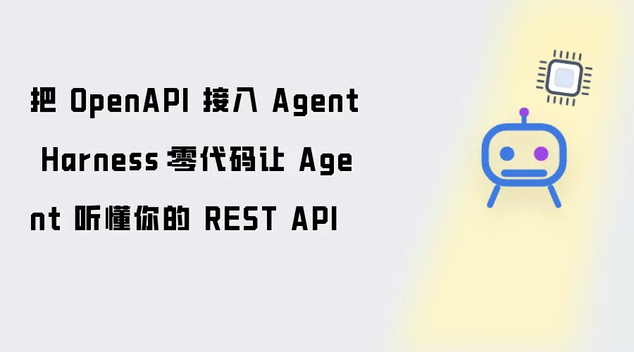 将OpenAPI接入Agent Harness：零代码让Agent听懂你的REST API