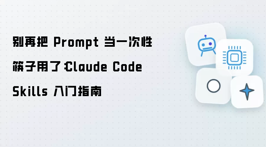 别再让 Prompt 当一次性筷子用：Claude Code Skills 入门指南