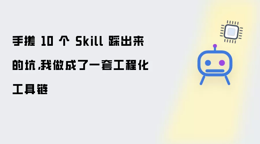 手搓 10 个 Skill 踩出来的坑：我做成了一套工程化工具链