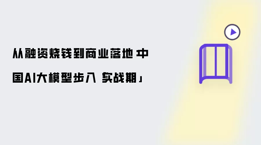 从烧钱融资到商业落地：中国AI大模型步入「实战期」