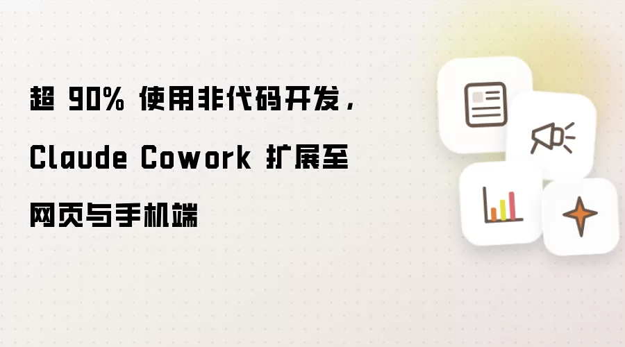 超 90% 使用非代码开发: Claude Cowork 扩展至网页与手机端
