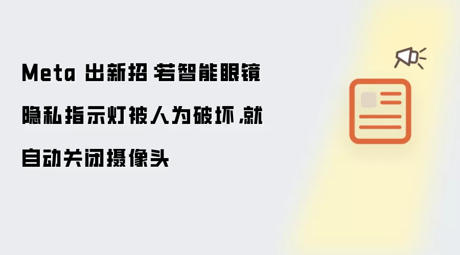 Meta 出新招：若智能眼镜隐私指示灯被人为破坏 就自动关闭摄像头