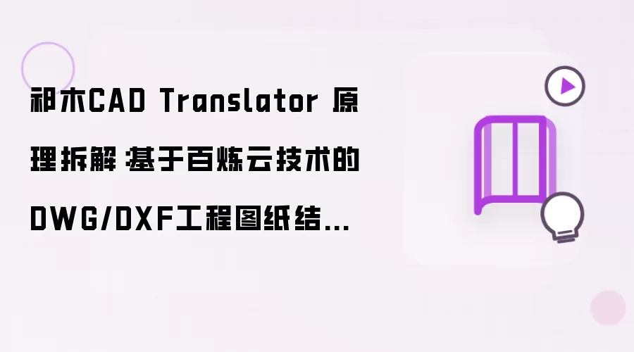 祁木CAD Translator 原理拆解：基于百炼云技术的DWG/DXF工程图纸结构化翻译技术解读