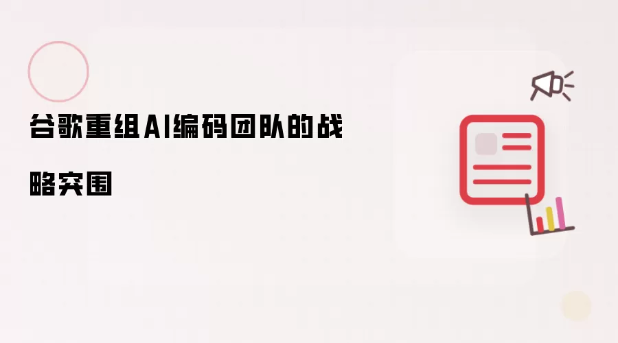 谷歌改组AI编码团队的战略突围