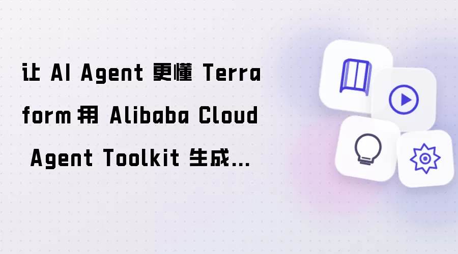 让AI Agent深入掌握Terraform：用Alibaba Cloud Agent Toolkit生成和纳管阿里云资源