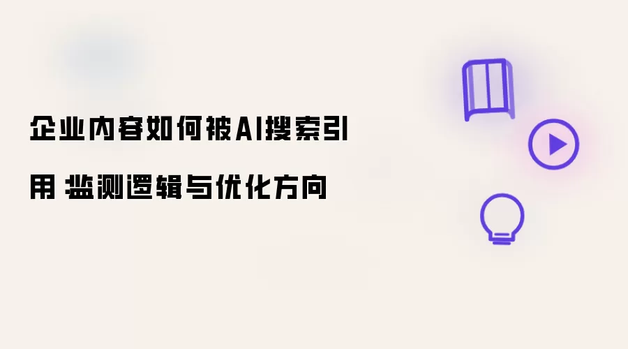 企业内容如何被AI搜索引用：监测逻辑及优化方向
