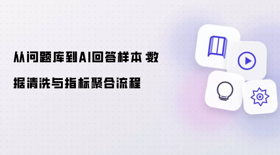 从问题库到AI回答样本：数据清洗与指标聚合流程