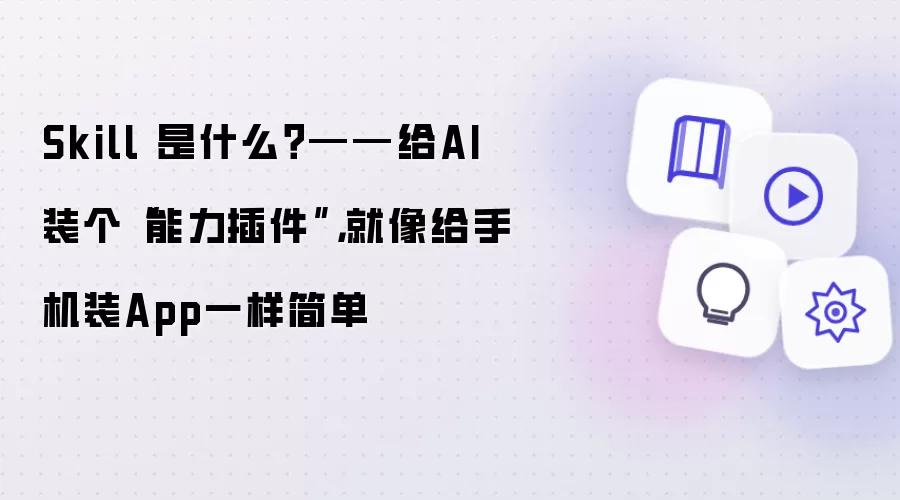 Skill 是什么？ - 给AI装个能力插件 就像给手机装App一样简单