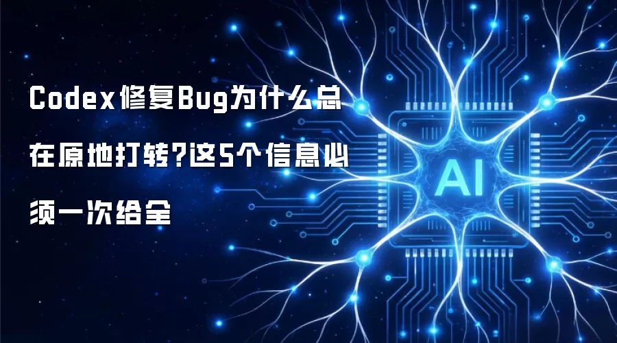 Codex修复Bug为何总在原地打转？这5个信息必须一次给全