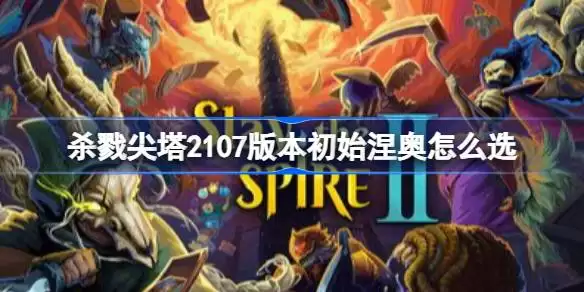 杀戮尖塔2107版本初始涅奥怎么选 杀戮尖塔2107版本初始涅奥选项排行榜