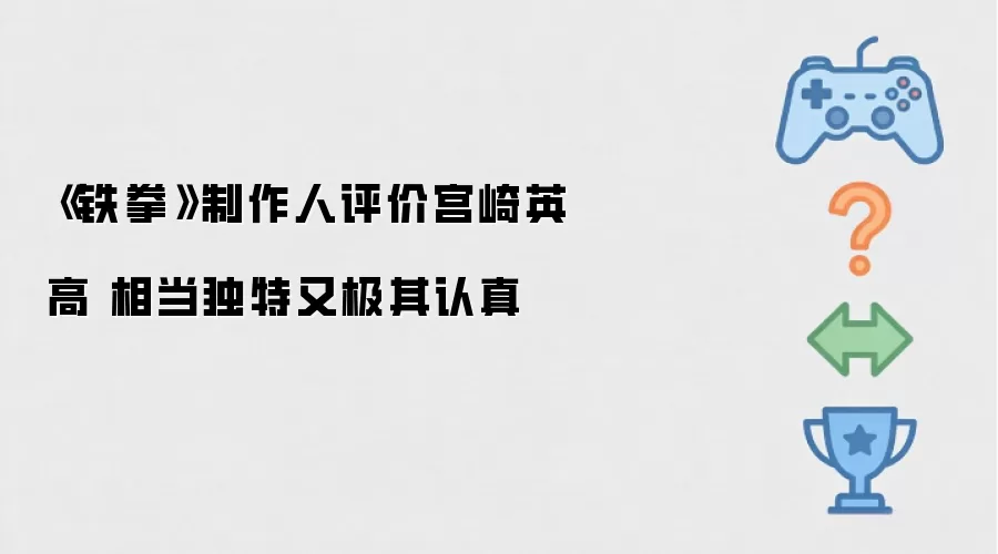铁拳制作人评价宫崎英高 相当独特又极其认真