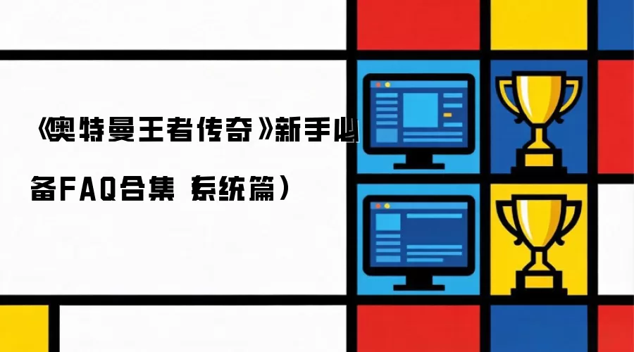 奥特曼王者传奇新手必备FAQ合集：系统篇