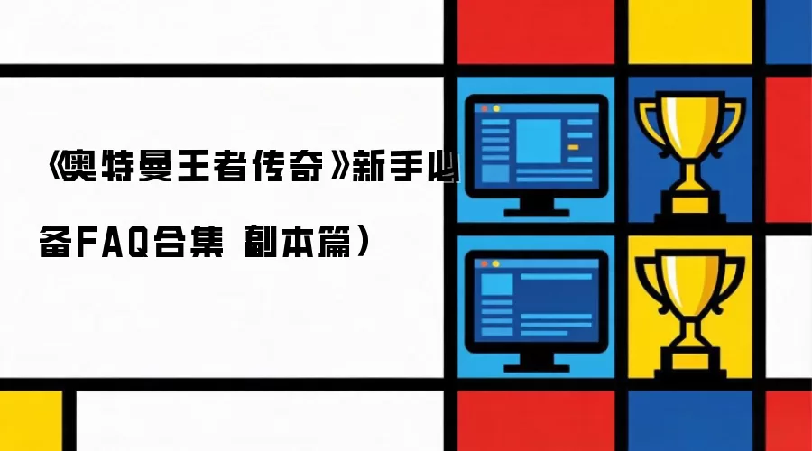 奥特曼王者传奇新手必备FAQ合集副本篇