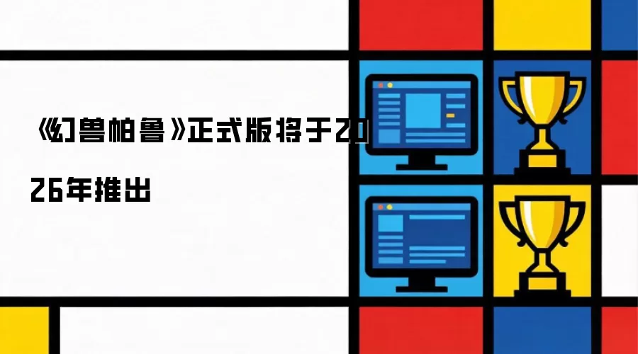 《幻兽帕鲁》正式版定于2026年推出