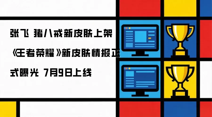 张飞 猪八戒新皮肤上架 《王者荣耀》新皮肤情报正式曝光 7月9日上线