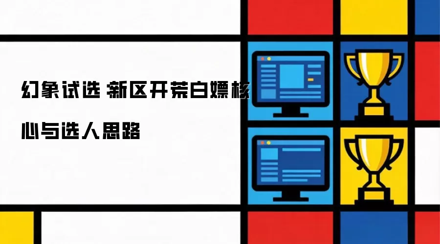 幻象试选：新区开荒白嫖核心与选人思路