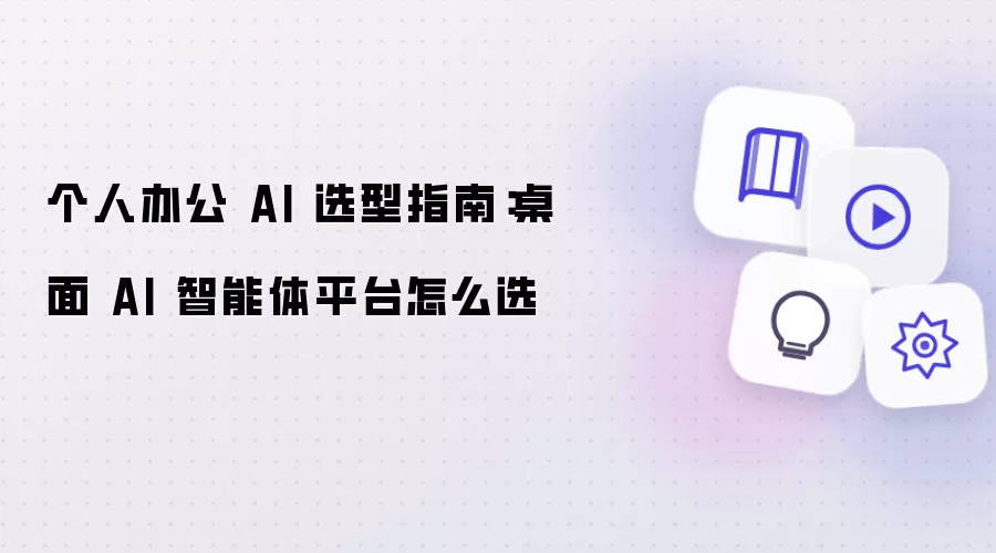个人办公 AI 选型指南:桌面 AI 智能体平台怎么选