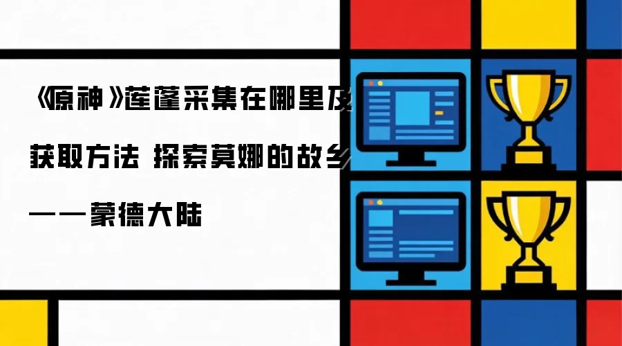 《原神》莲蓬采集在哪里及获取方法 探索莫娜的故乡——蒙德大陆