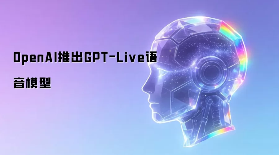 OpenAI发布GPT-Live语音模型