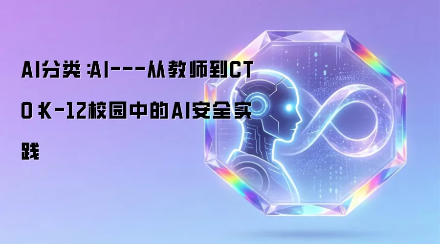 AI分类：AI---从教师到CTO：K-12校园的AI安全实践