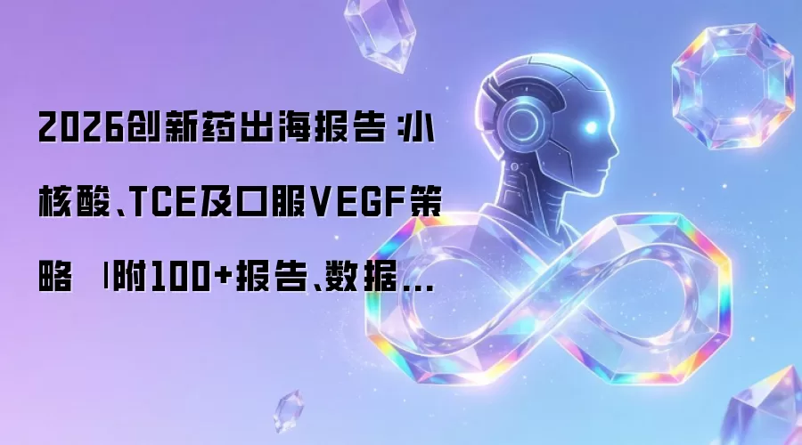 2026创新药出海报告：小核酸、TCE及口服VEGF策略 | 附100+报告、数据合集下载