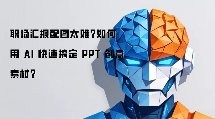 职场汇报配图太难 如何用AI快速搞定PPT创意素材