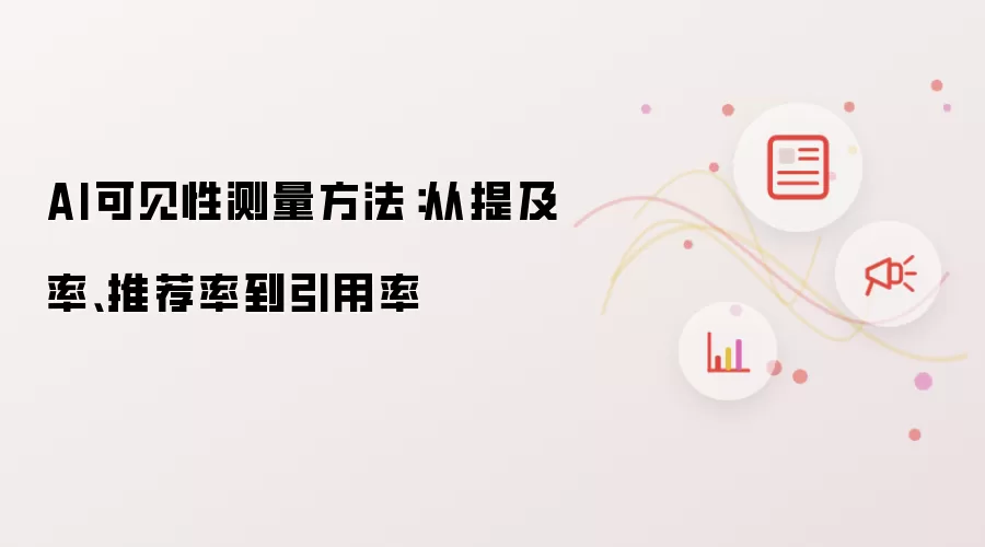 AI可见性测量方法：从提及率推荐率到引用率