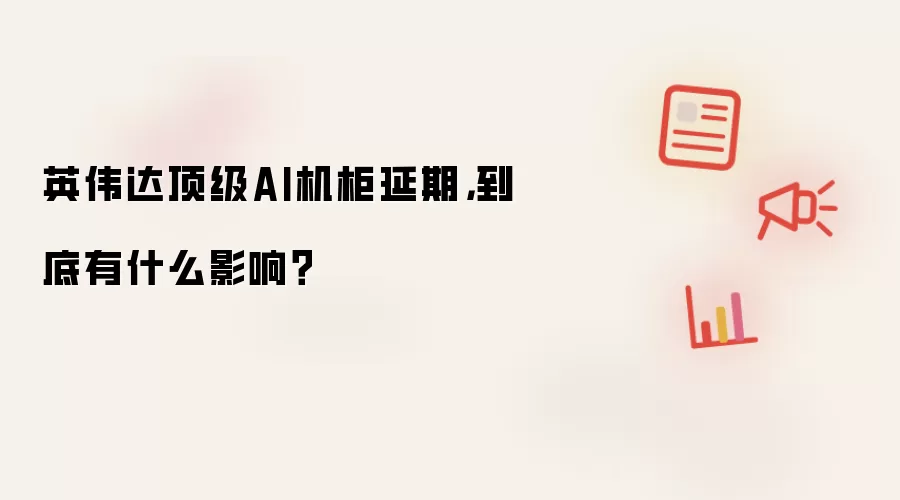 英伟达顶级AI机柜延期: 到底有什么影响？