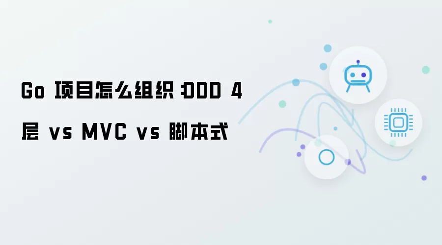 Go 项目如何组织：DDD 4 层 vs MVC vs 脚本式