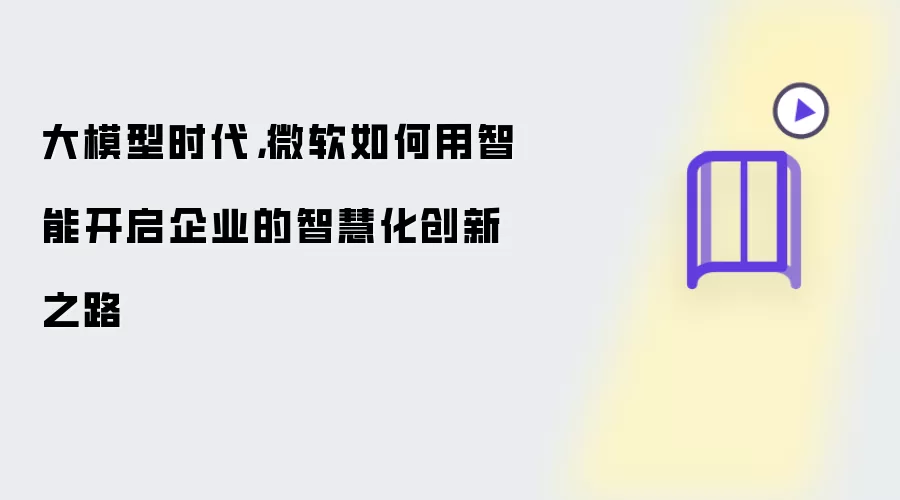 大模型时代：微软如何以智能开启企业的智慧化创新之路