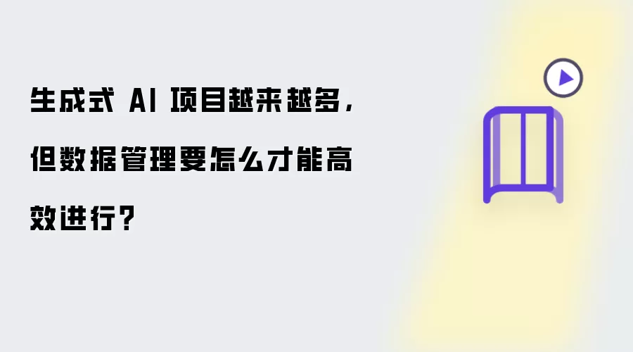 生成式 AI 项目越来越多:但数据管理要怎么才能高效进行?