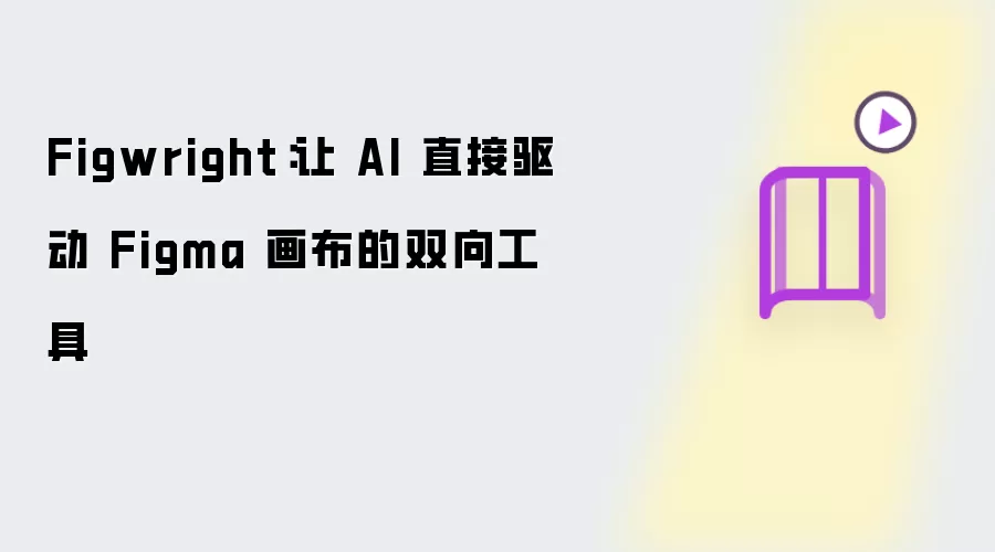 Figwright：令 AI 直接驱动 Figma 画布的双向工具