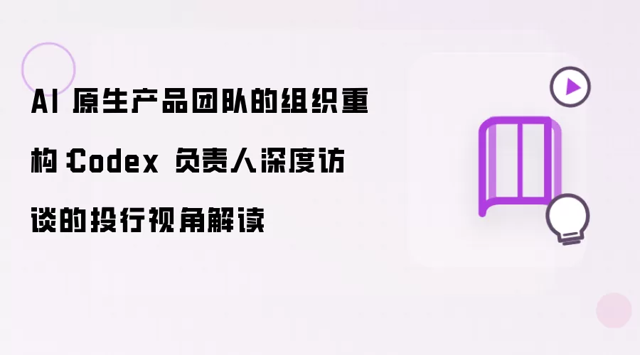 Codex负责人深度访谈的投行视角解读：AI 原生产品团队的组织重构