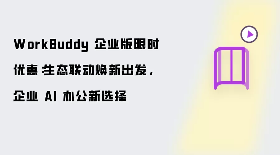 WorkBuddy 企业版限时优惠：生态联动焕新出发 企业 AI 办公新选择
