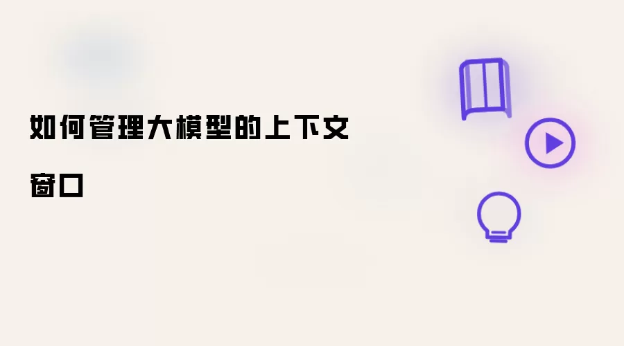 如何科学管理大模型的上下文窗口
