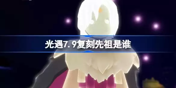 光遇7月9日活跃优等生先祖复刻 光遇7.9复刻先祖是谁