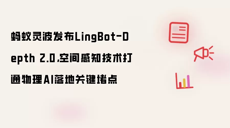 蚂蚁灵波发布LingBot-Depth 2.0:空间感知技术打通物理AI落地关键堵点