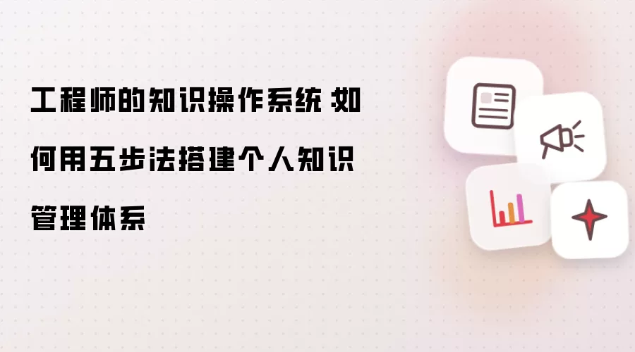 工程师的知识操作系统：用五步法搭建个人知识管理体系