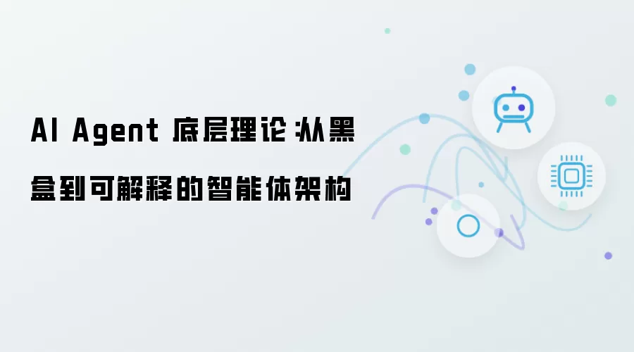 AI Agent 底层理论：自黑盒到可解释的智能体架构