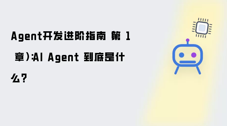 Agent开发进阶指南 第1章：AI Agent 到底是什么？