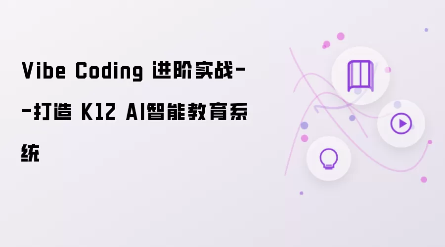Vibe Coding 进阶实战--构建 K12 AI智能教育系统