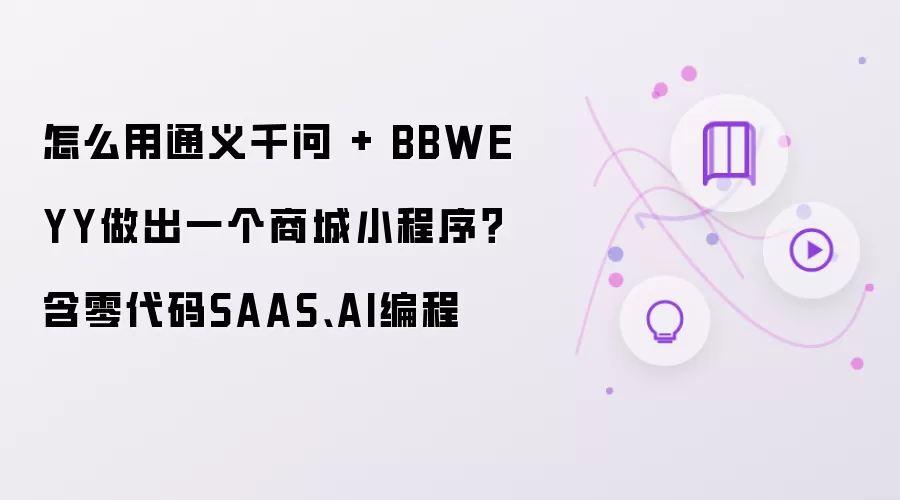 怎么用通义千问 + BBWEYY做出一个商城小程序:含零代码SAAS AI编程